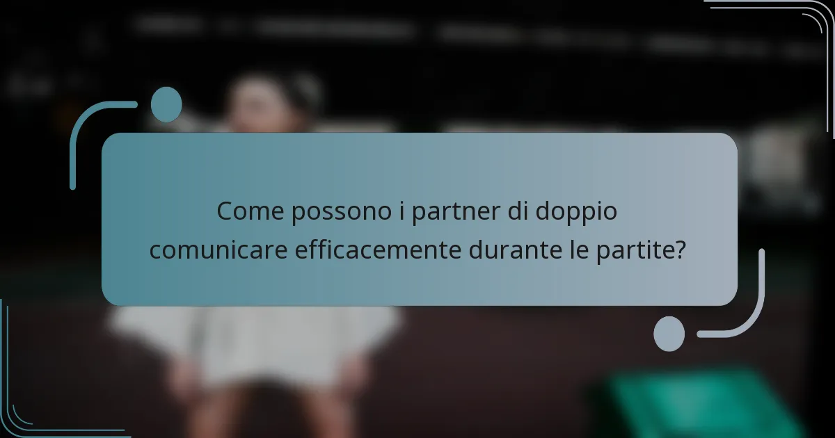 Come possono i partner di doppio comunicare efficacemente durante le partite?