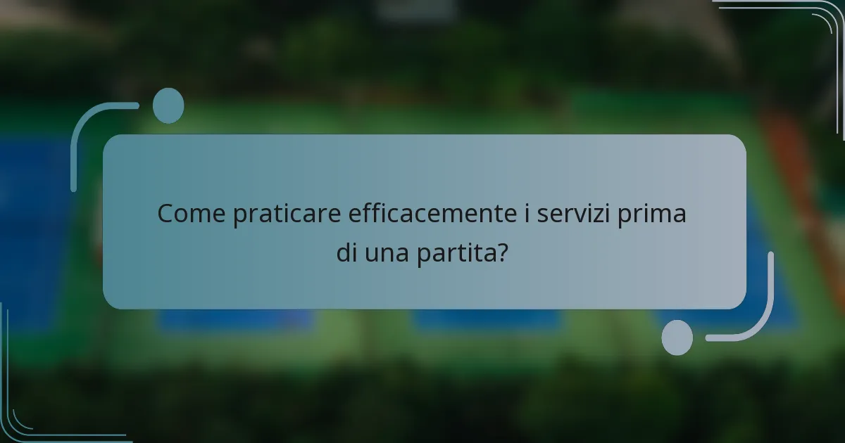 Come praticare efficacemente i servizi prima di una partita?
