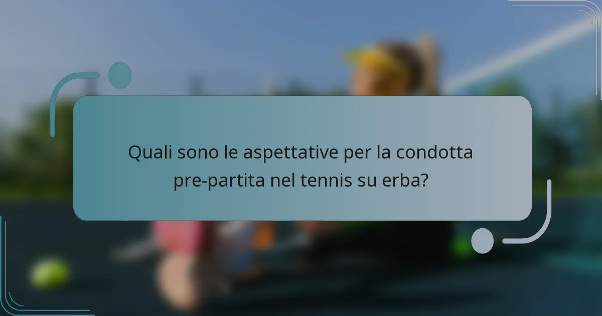 Quali sono le aspettative per la condotta pre-partita nel tennis su erba?