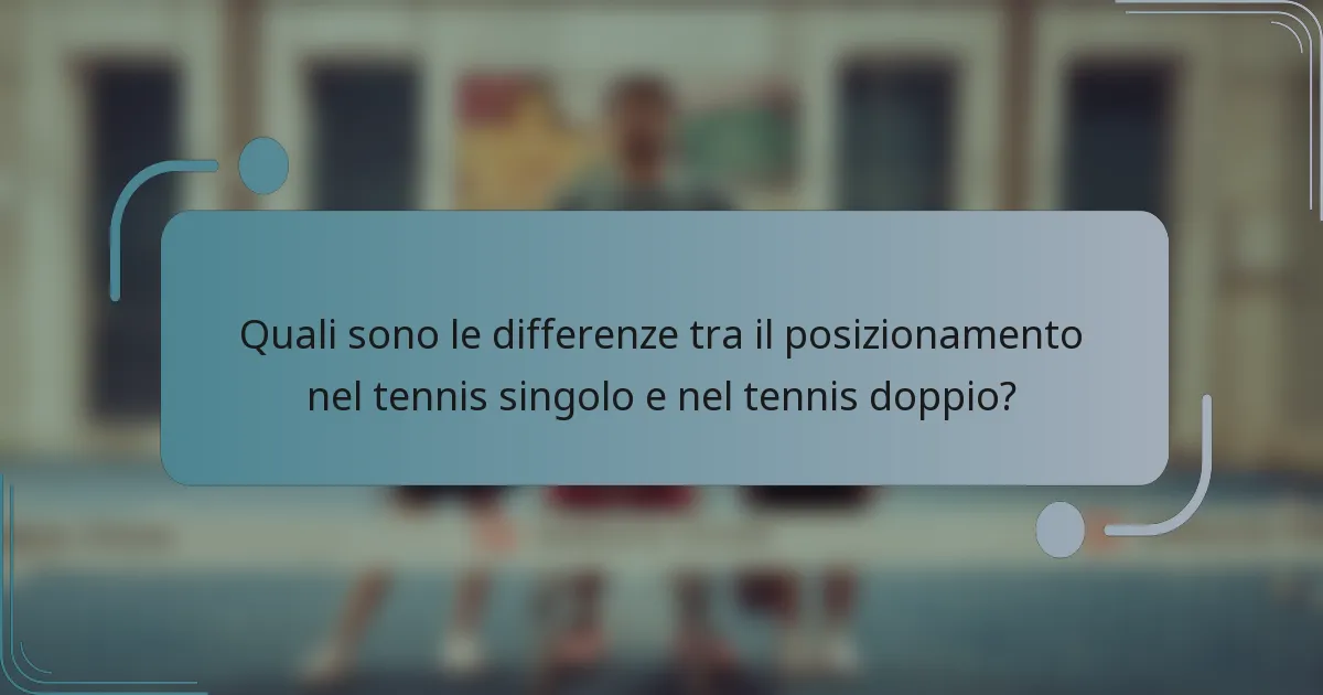 Quali sono le differenze tra il posizionamento nel tennis singolo e nel tennis doppio?