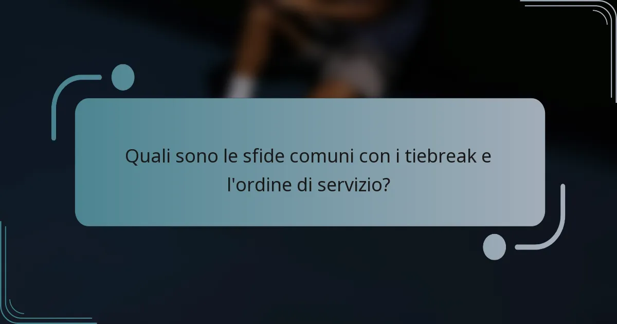 Quali sono le sfide comuni con i tiebreak e l'ordine di servizio?
