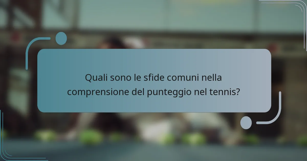 Quali sono le sfide comuni nella comprensione del punteggio nel tennis?